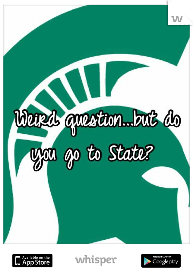 Weird question...but do you go to State? 