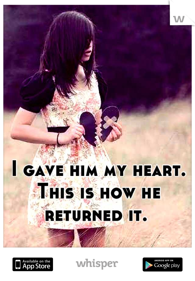 I gave him my heart. This is how he returned it. 