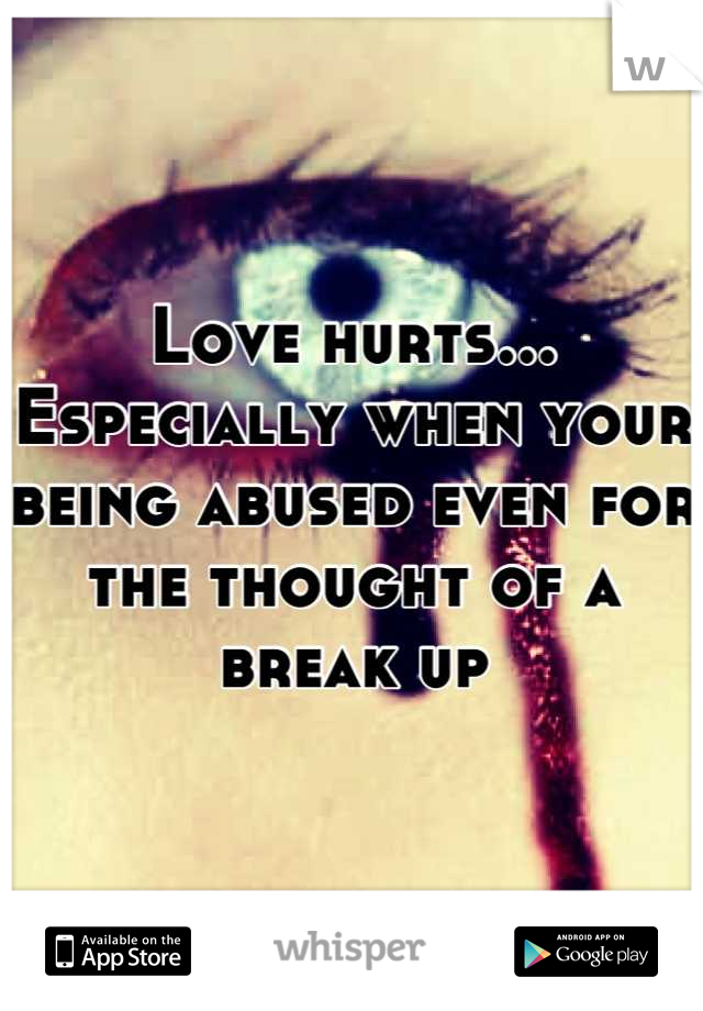 Love hurts... Especially when your being abused even for the thought of a break up