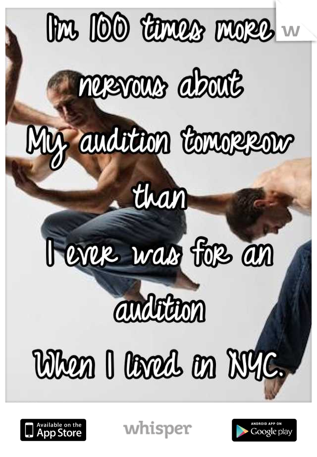 I'm 100 times more nervous about
My audition tomorrow than
I ever was for an audition
When I lived in NYC. 
What's wrong with me?!?!