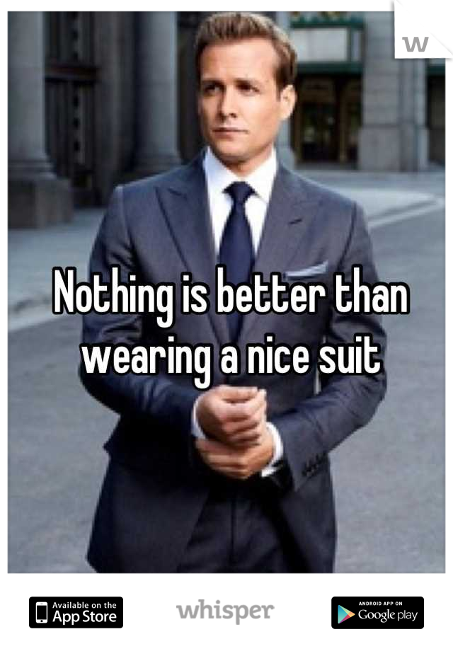 Nothing is better than wearing a nice suit