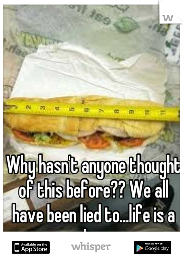 Why hasn't anyone thought of this before?? We all have been lied to...life is a lie..