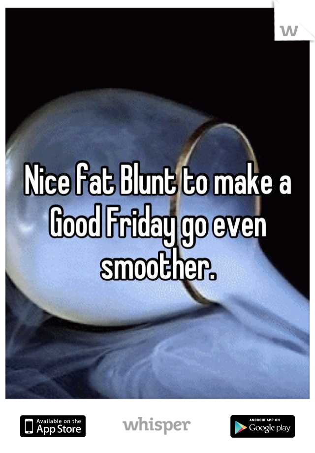 Nice fat Blunt to make a Good Friday go even smoother.