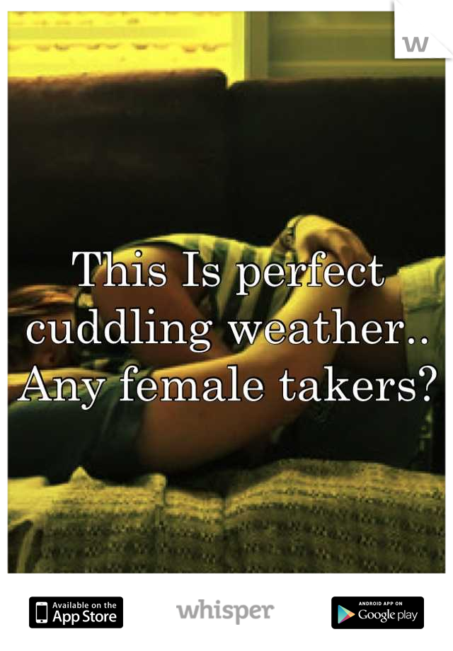 This Is perfect cuddling weather.. Any female takers?