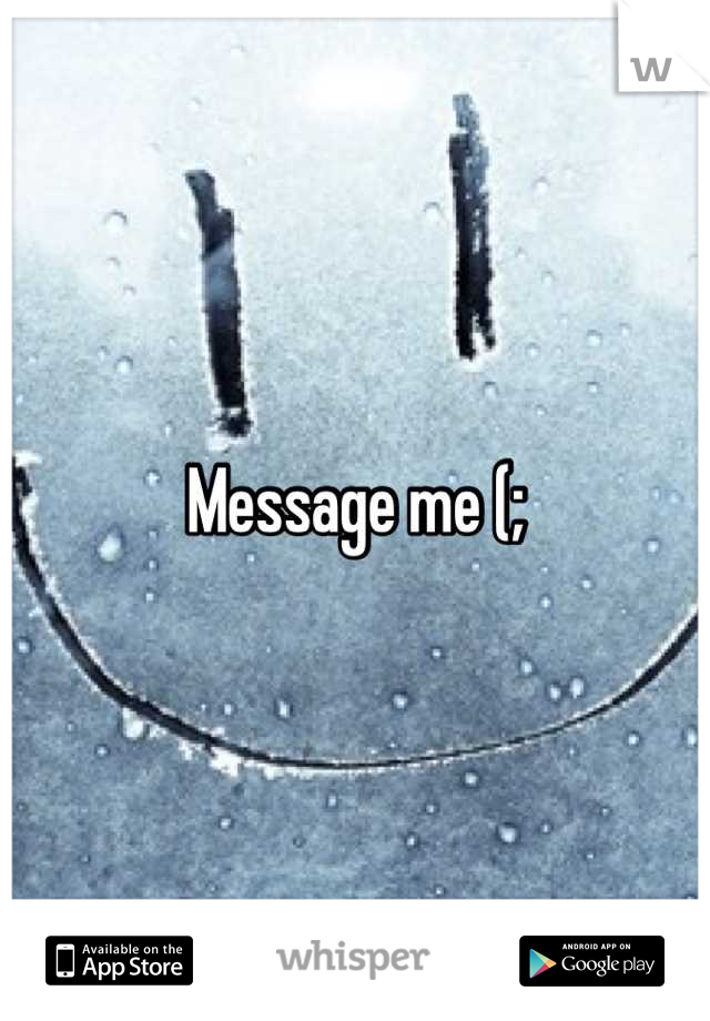 Message me (;