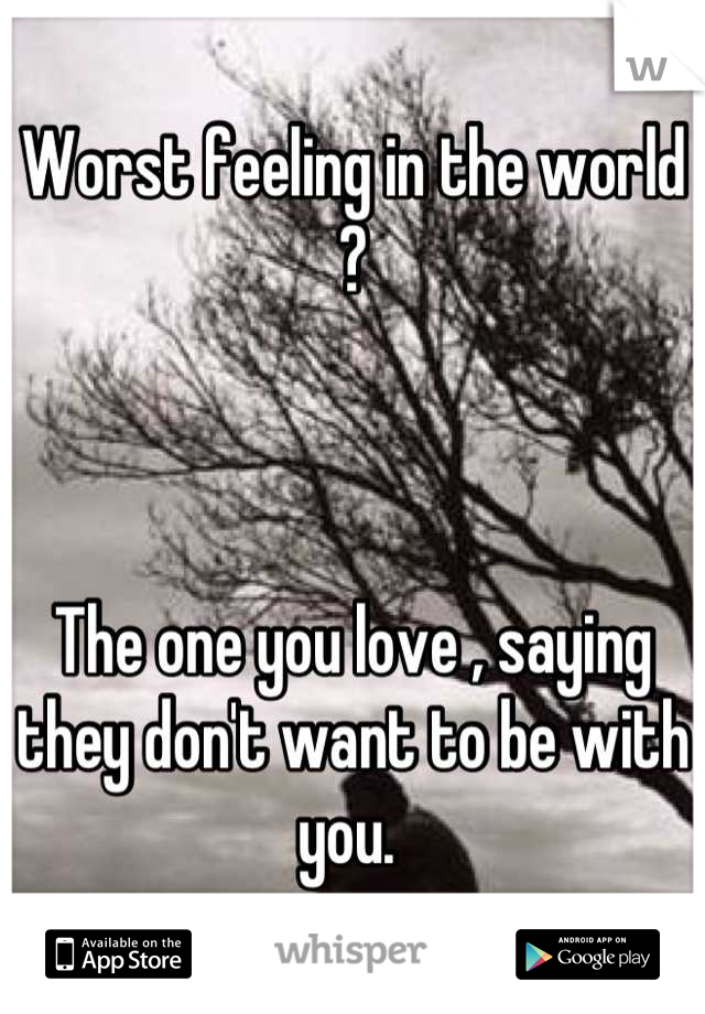 Worst feeling in the world ? 



The one you love , saying they don't want to be with you. 