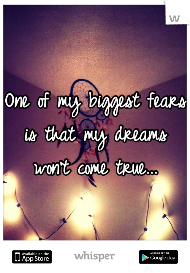 One of my biggest fears is that my dreams won't come true...