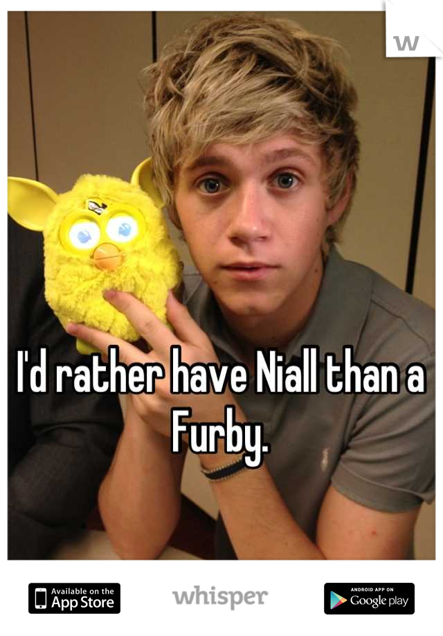 I'd rather have Niall than a Furby.