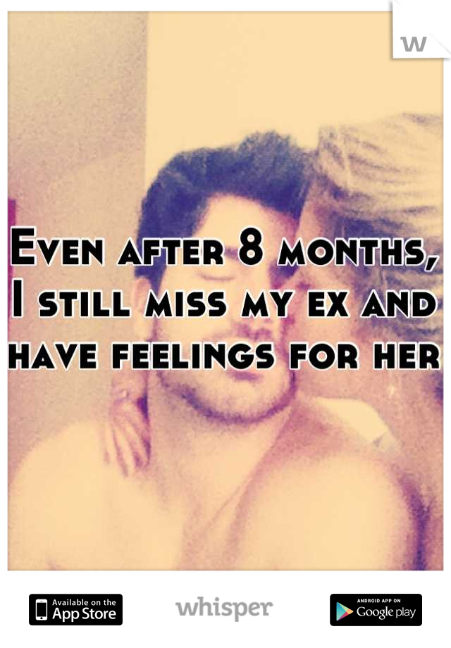 Even after 8 months, I still miss my ex and have feelings for her