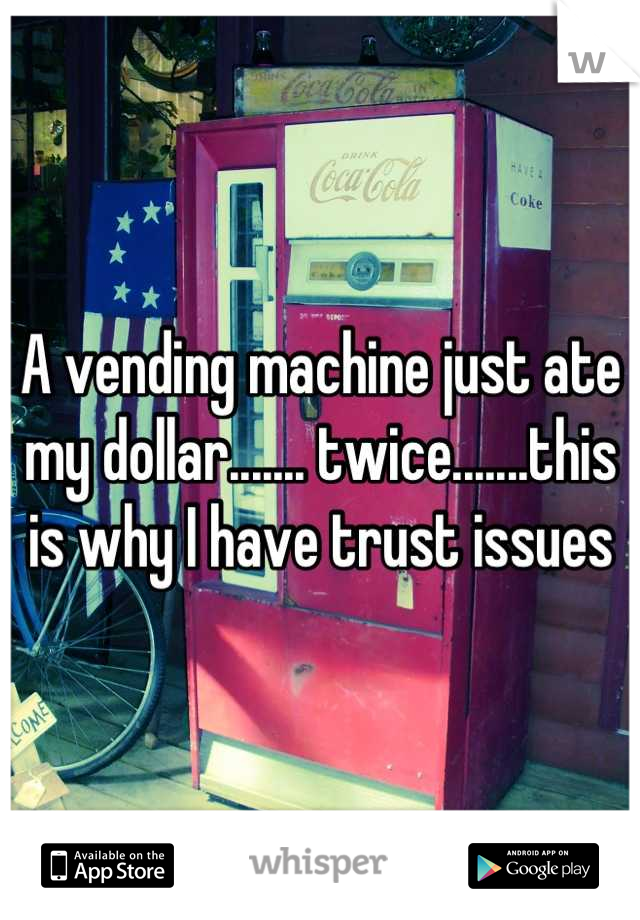 A vending machine just ate my dollar....... twice.......this is why I have trust issues