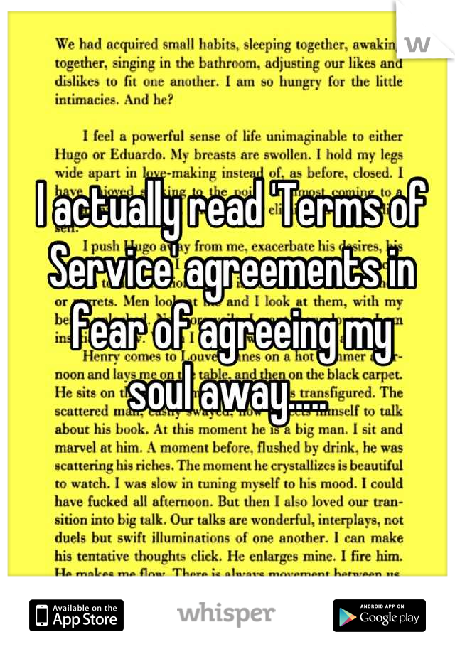 I actually read 'Terms of Service' agreements in fear of agreeing my 
soul away..... 