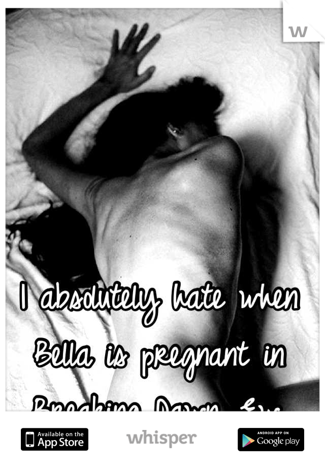 I absolutely hate when Bella is pregnant in Breaking Dawn. Ew.