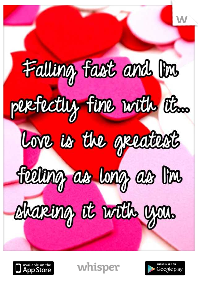 Falling fast and I'm perfectly fine with it... Love is the greatest feeling as long as I'm sharing it with you. 