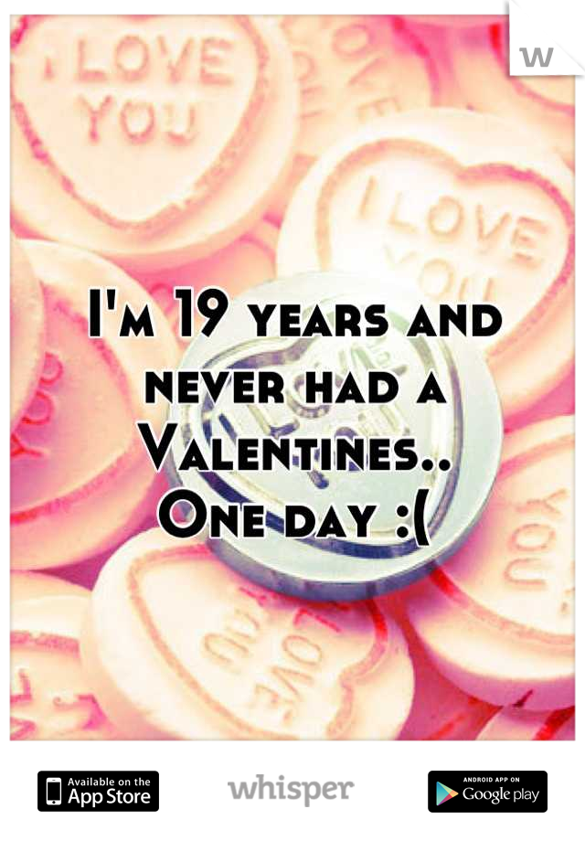 I'm 19 years and never had a Valentines..
One day :(