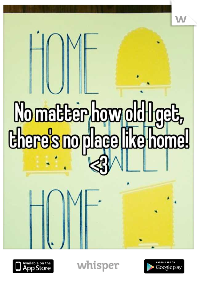 No matter how old I get, there's no place like home! <3