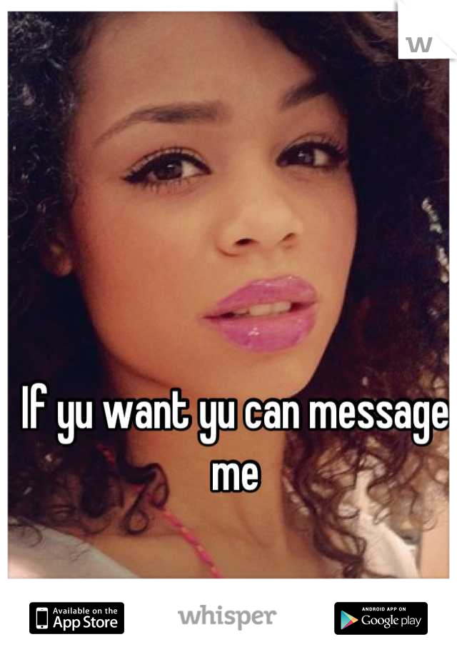 If yu want yu can message me