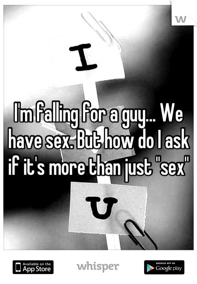 I'm falling for a guy... We have sex. But how do I ask if it's more than just "sex"