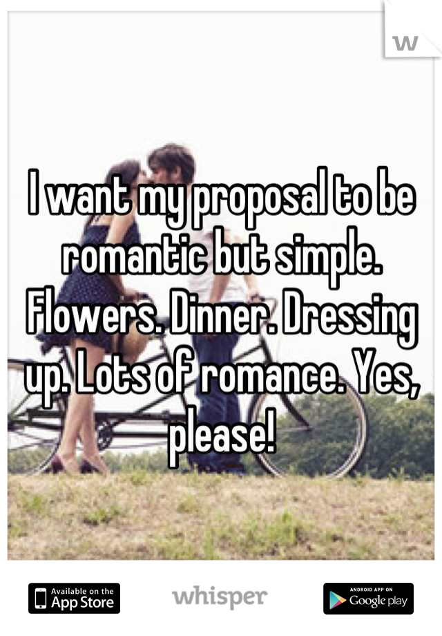 I want my proposal to be romantic but simple. Flowers. Dinner. Dressing up. Lots of romance. Yes, please!