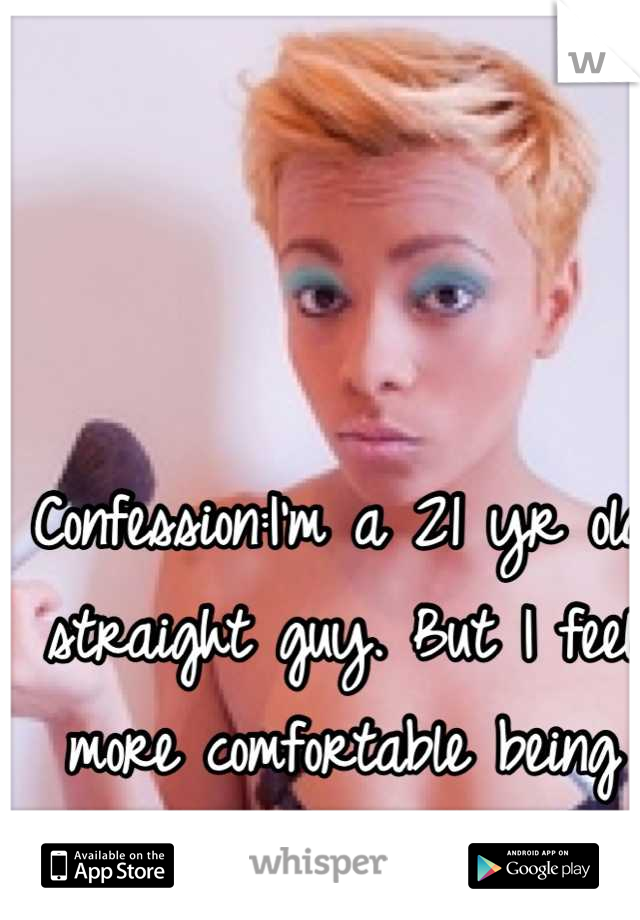 Confession:I'm a 21 yr old straight guy. But I feel more comfortable being feminine. 