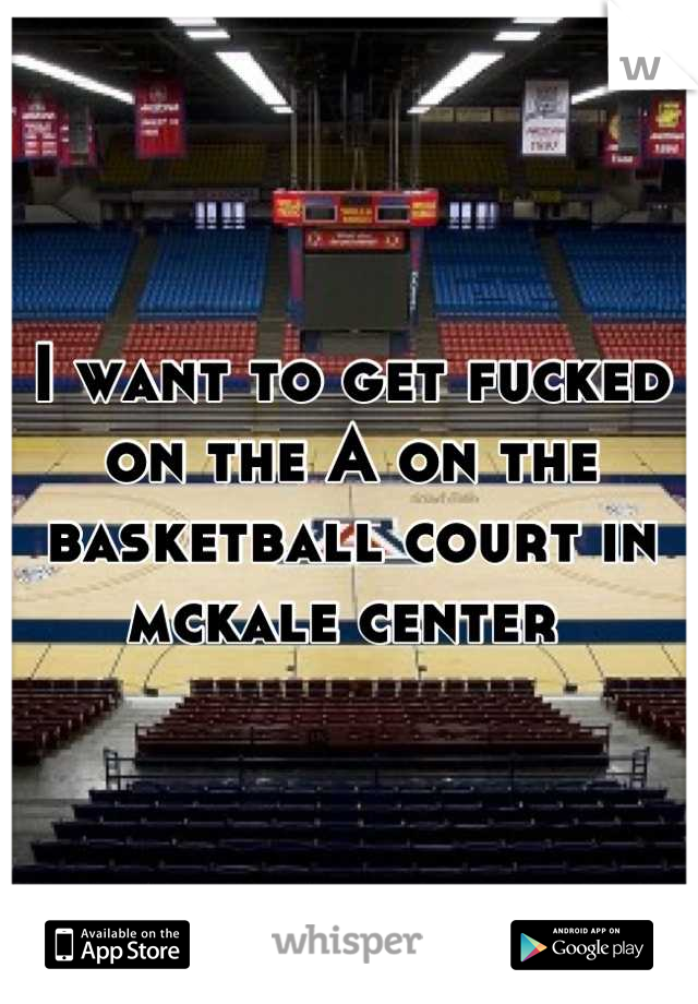I want to get fucked on the A on the basketball court in mckale center 