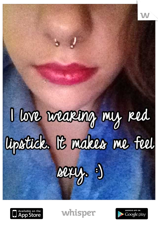 I love wearing my red lipstick. It makes me feel sexy. :)