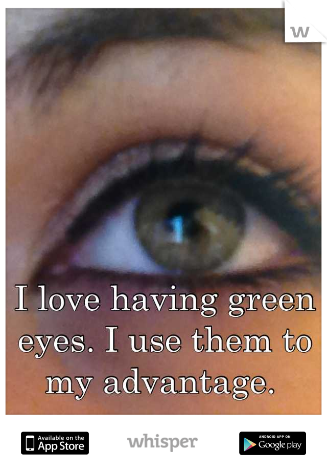 I love having green eyes. I use them to my advantage. 