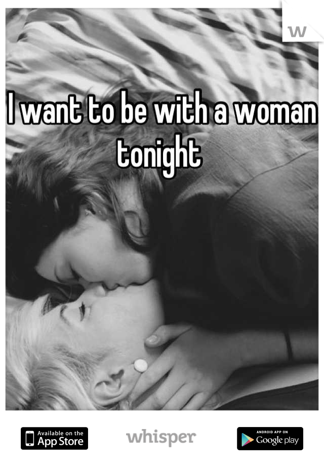 I want to be with a woman tonight 