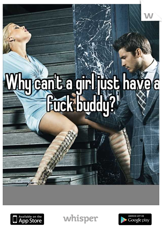 Why can't a girl just have a fuck buddy? 