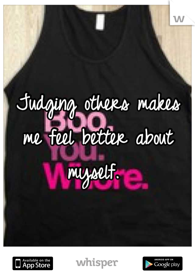 Judging others makes me feel better about myself. 