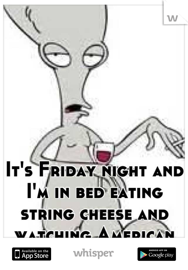 It's Friday night and I'm in bed eating string cheese and watching American Dad. This is the life!