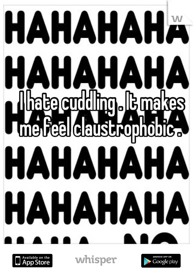 I hate cuddling . It makes me feel claustrophobic . 