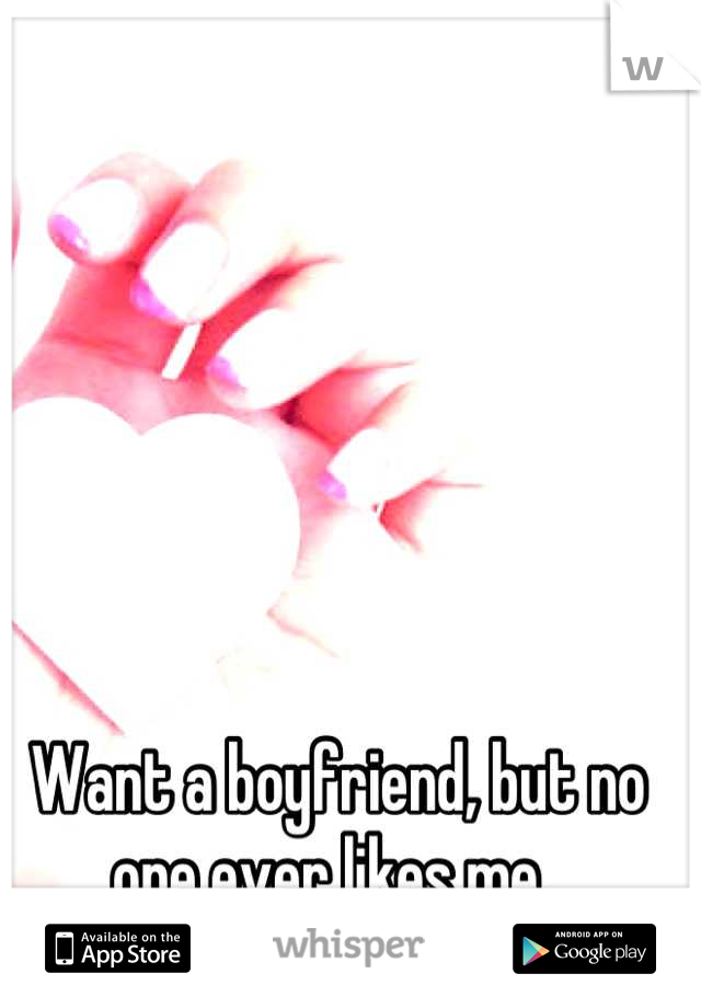 Want a boyfriend, but no one ever likes me. 