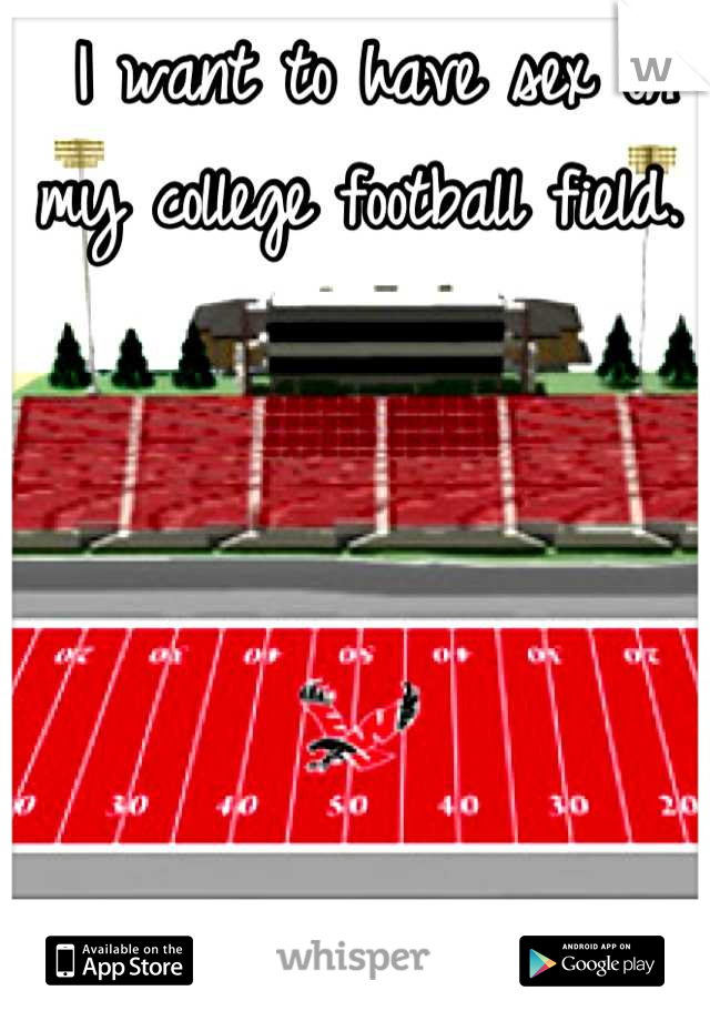 I want to have sex on my college football field. 