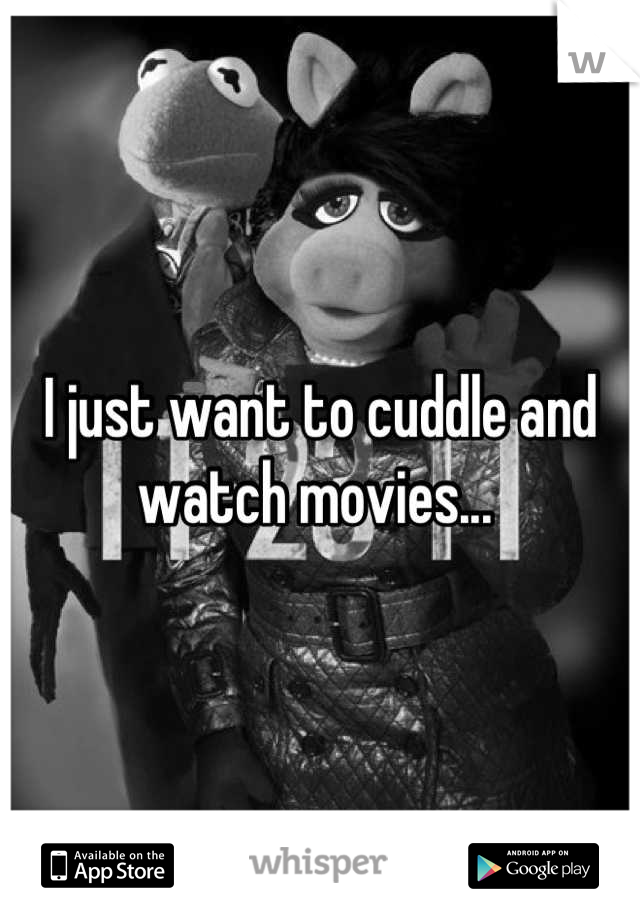 I just want to cuddle and watch movies... 