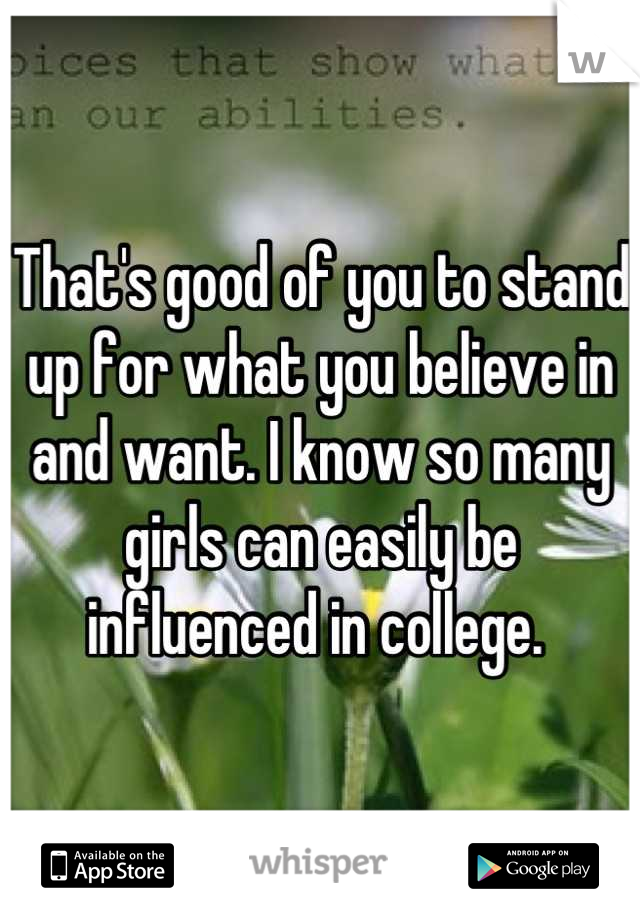 That's good of you to stand up for what you believe in and want. I know so many girls can easily be influenced in college. 