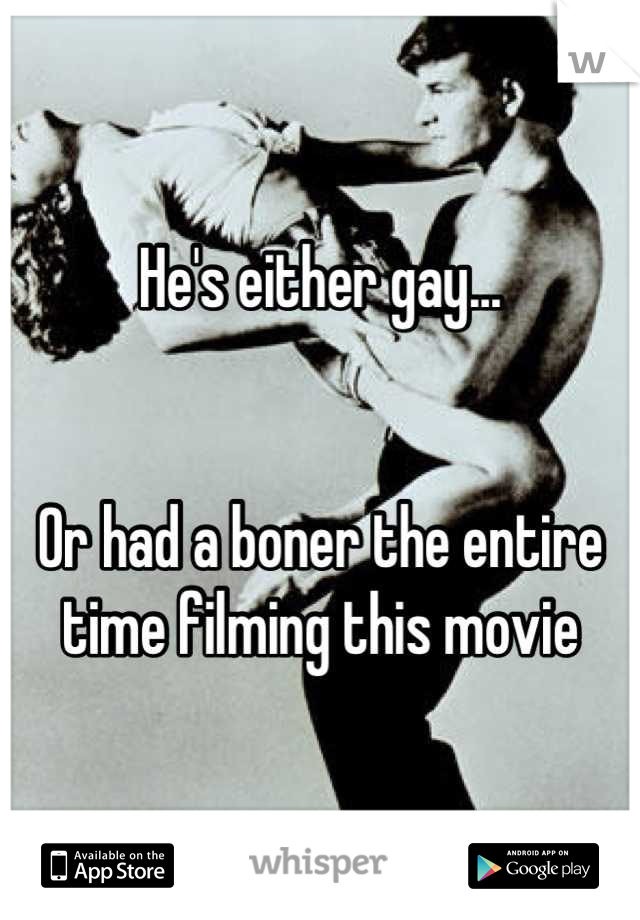 He's either gay...


Or had a boner the entire time filming this movie