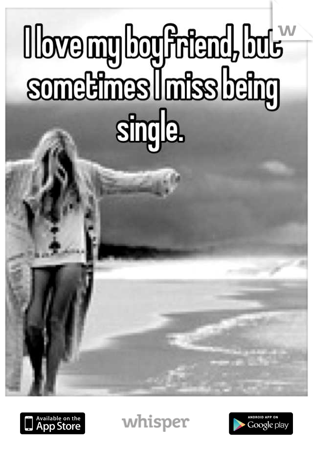 I love my boyfriend, but sometimes I miss being single. 