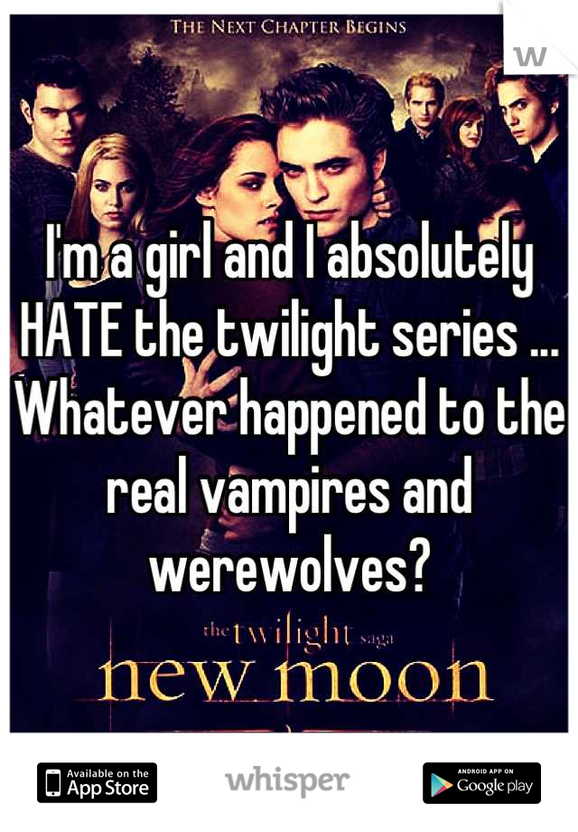 I'm a girl and I absolutely HATE the twilight series ...
Whatever happened to the real vampires and werewolves?