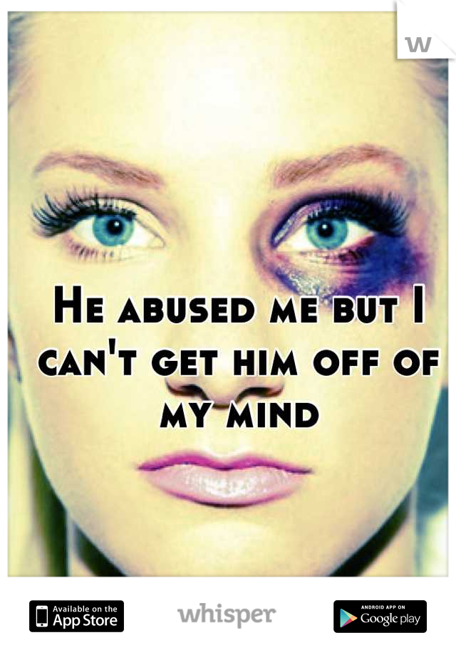 He abused me but I can't get him off of my mind