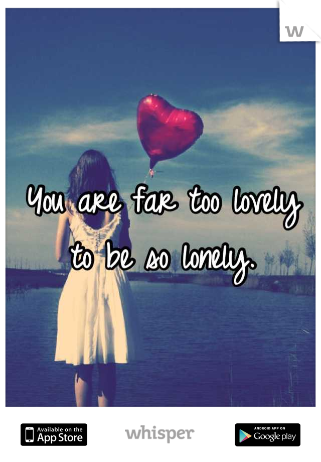 You are far too lovely
to be so lonely.
