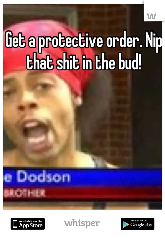 Get a protective order. Nip that shit in the bud!