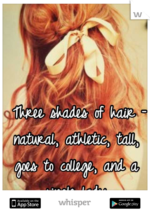  Three shades of hair -natural, athletic, tall, goes to college, and a single lady
