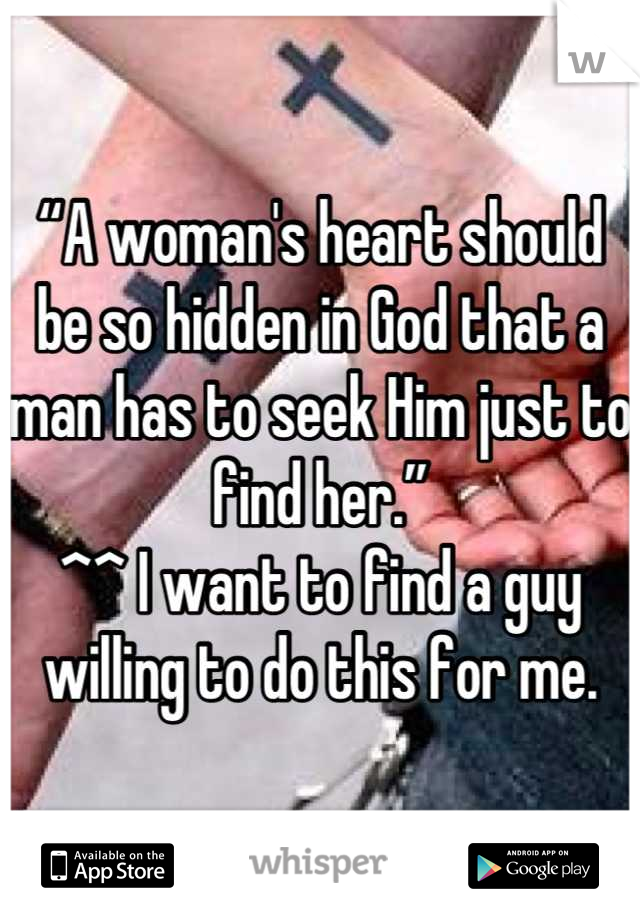 “A woman's heart should be so hidden in God that a man has to seek Him just to find her.” 
^^ I want to find a guy willing to do this for me.