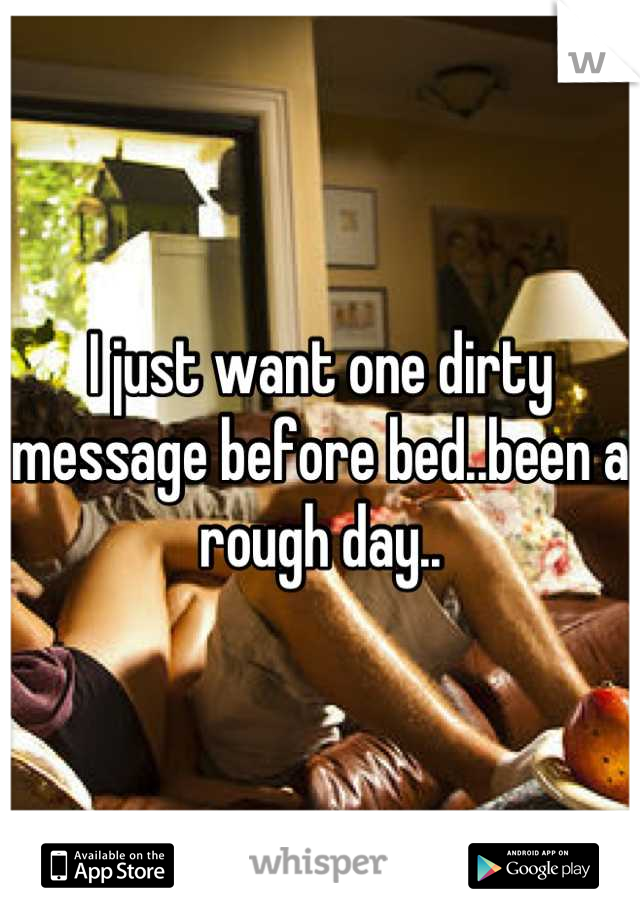 I just want one dirty message before bed..been a rough day..