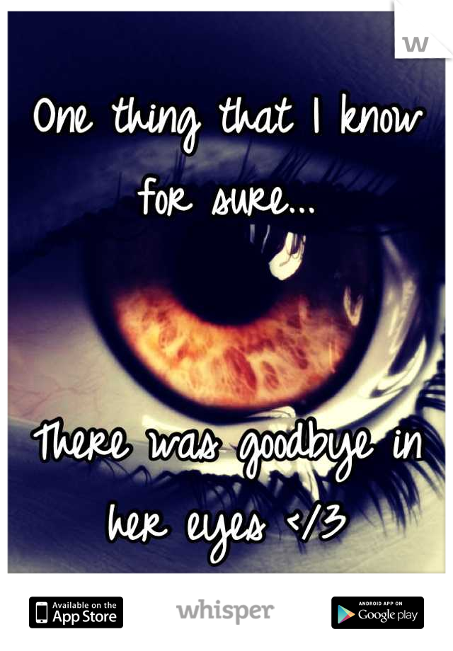 One thing that I know for sure... 


There was goodbye in her eyes </3