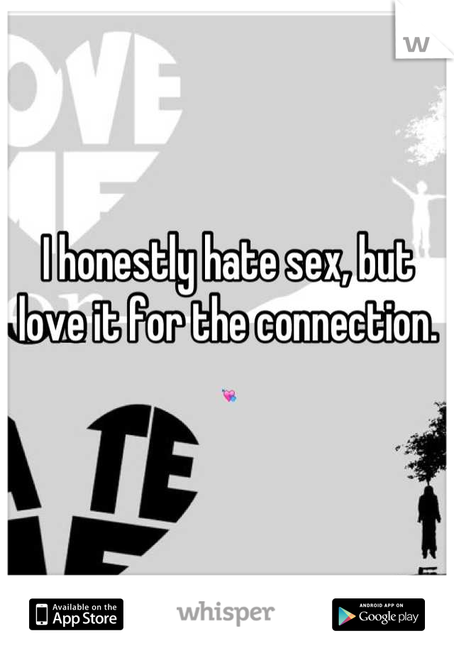 I honestly hate sex, but love it for the connection. 💘