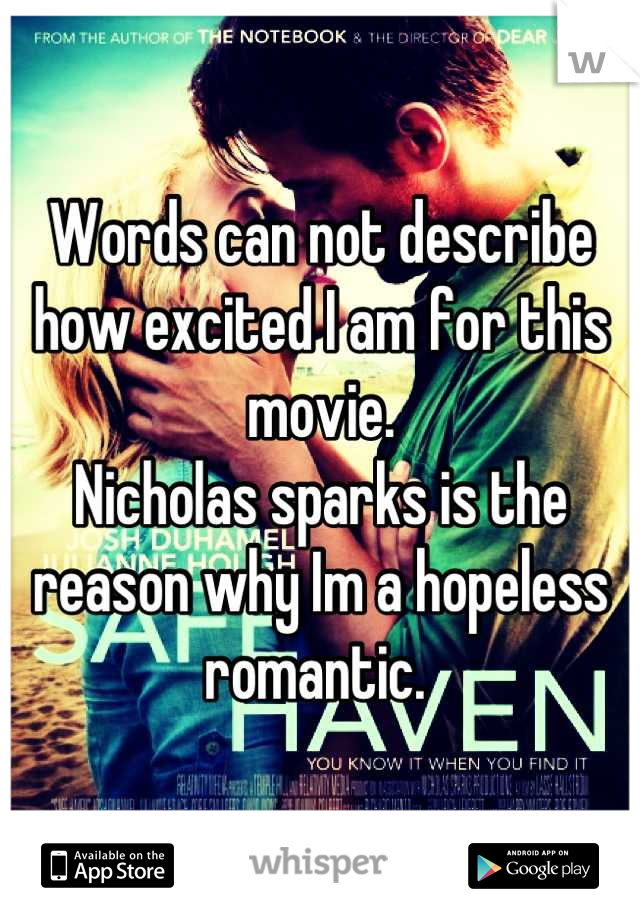 Words can not describe how excited I am for this movie. 
Nicholas sparks is the reason why Im a hopeless romantic. 