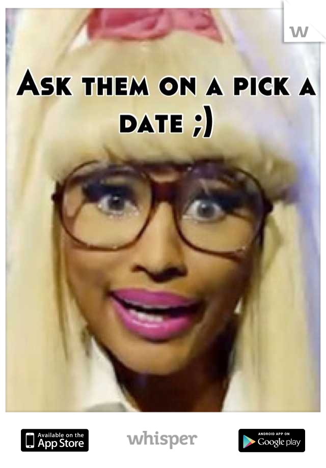 Ask them on a pick a date ;)