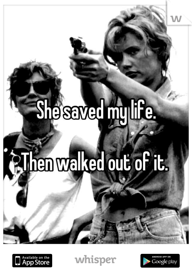 She saved my life. 

Then walked out of it. 