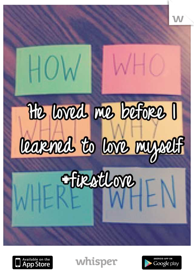 He loved me before I learned to love myself
#firstLove 